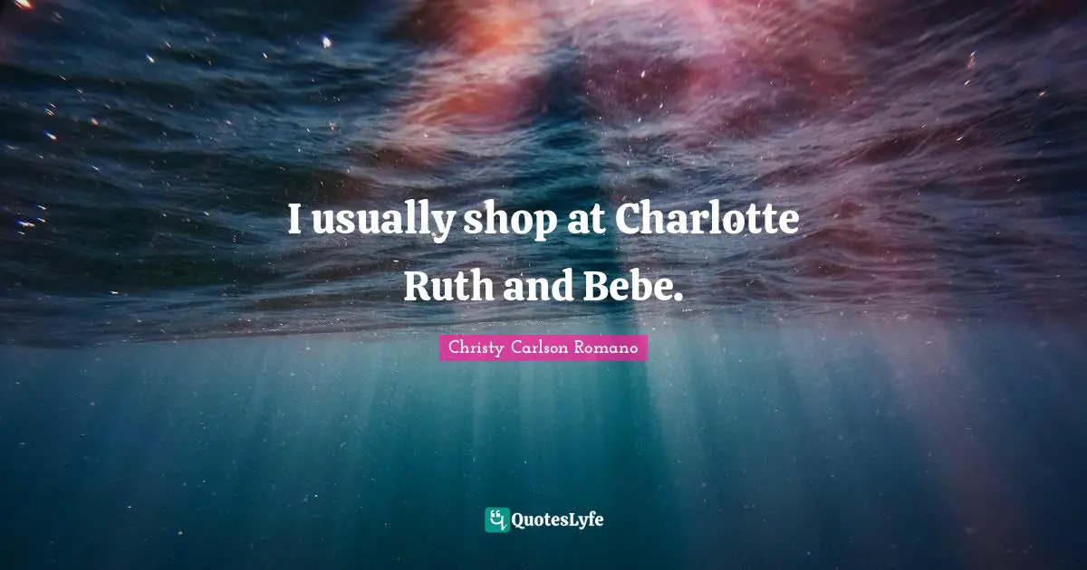 Ruth Quotes: "I usually shop at Charlotte Ruth and Bebe."