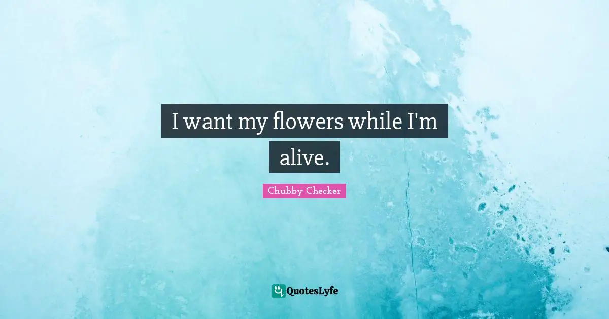 I want my flowers while I'm alive.