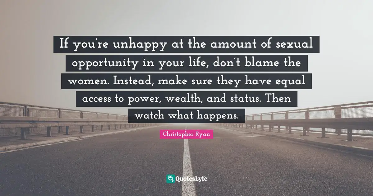 If you’re unhappy at the amount of sexual opportunity in your life, don’t blame the women. Instead, make sure they have equal access to power, wealth, and status. Then watch what happens.