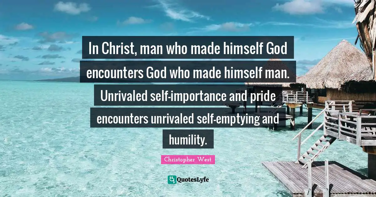 In Christ, man who made himself God encounters God who made himself man. Unrivaled self-importance and pride encounters unrivaled self-emptying and humility.