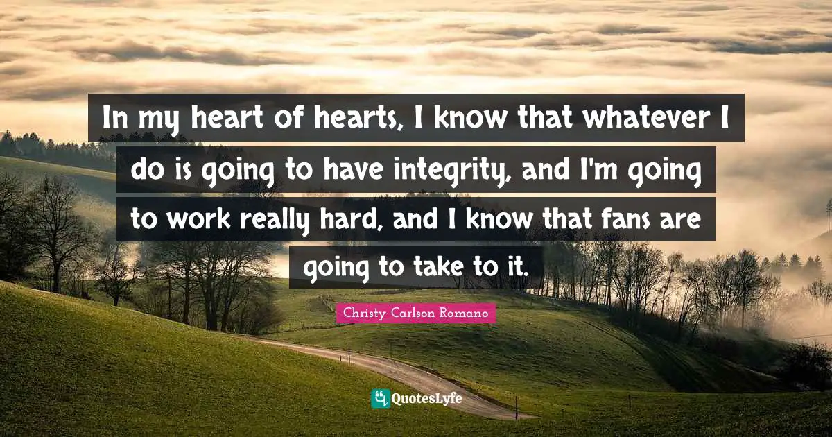 In my heart of hearts, I know that whatever I do is going to have integrity, and I'm going to work really hard, and I know that fans are going to take to it.