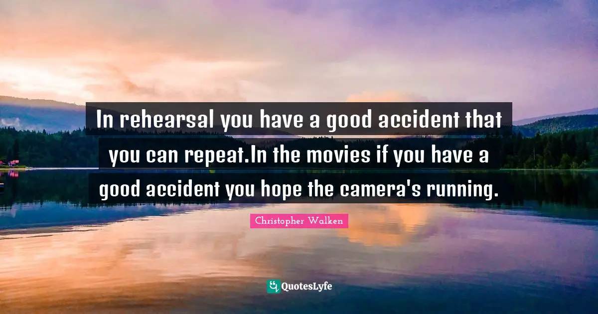 Christopher Walken Quotes: "In rehearsal you have a good accident that you can repeat.In the movies if you have a good accident you hope the camera's running."