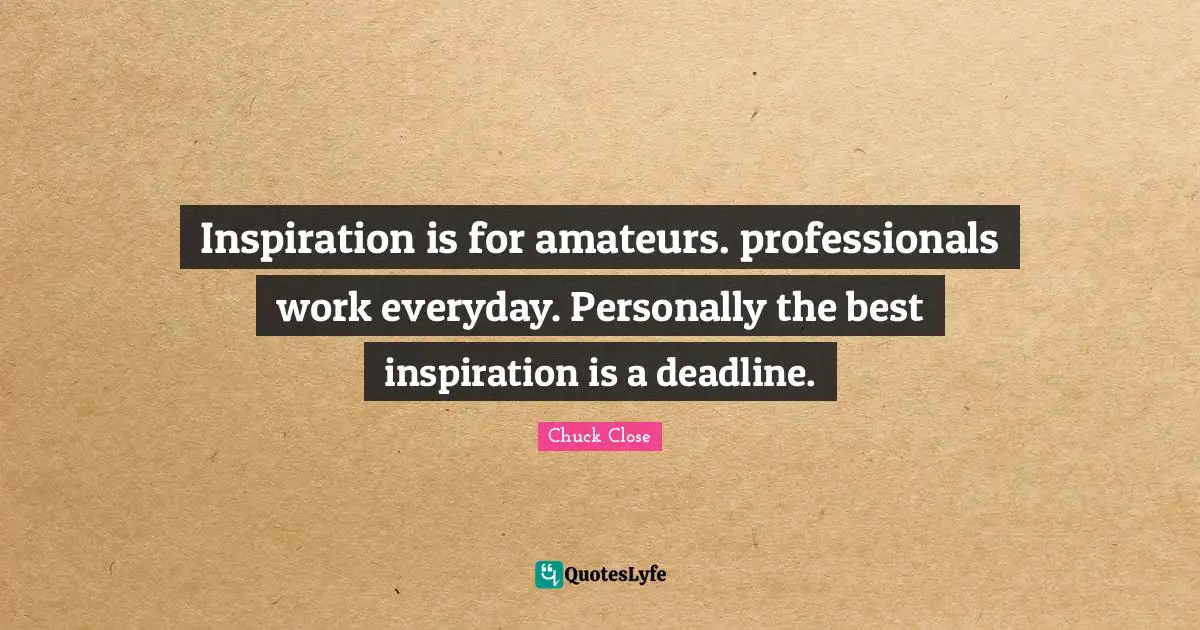 Inspiration is for amateurs. professionals work everyday. Personally the best inspiration is a deadline.