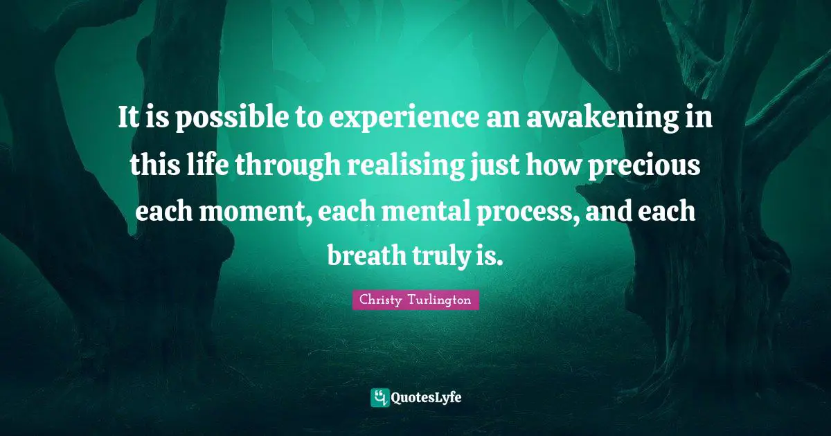 Christy Turlington Quotes: "It is possible to experience an awakening in this life through realising just how precious each moment, each mental process, and each breath truly is."