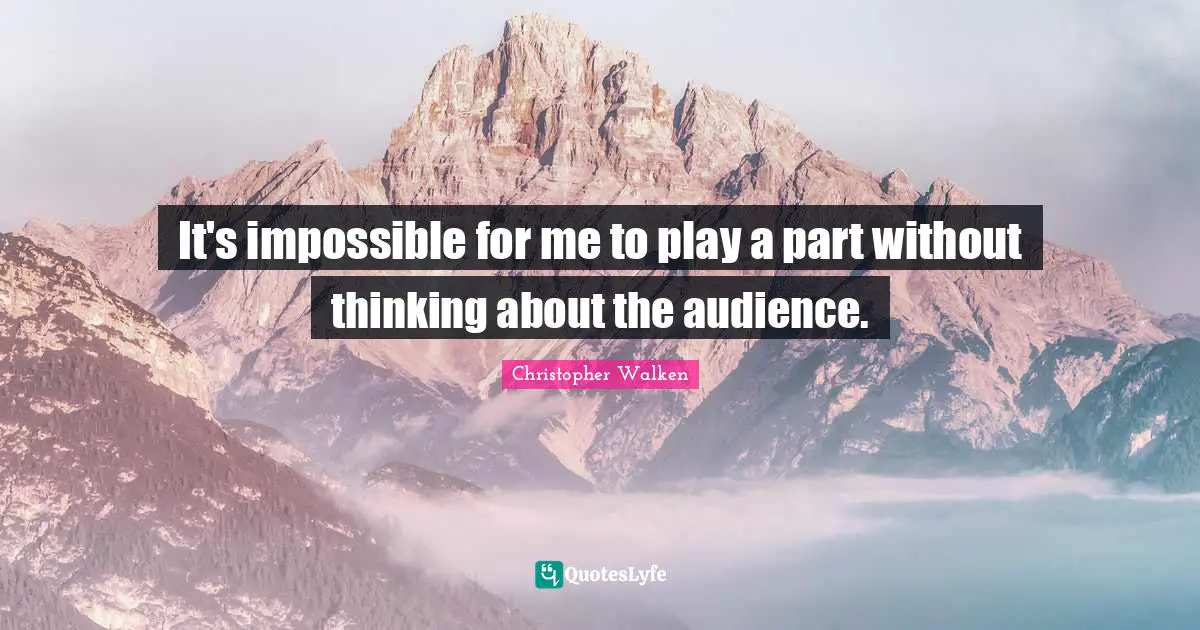 Christopher Walken Quotes: "It's impossible for me to play a part without thinking about the audience."
