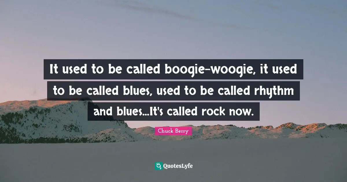 Rhythm Quotes: "It used to be called boogie-woogie, it used to be called blues, used to be called rhythm and blues...It's called rock now."