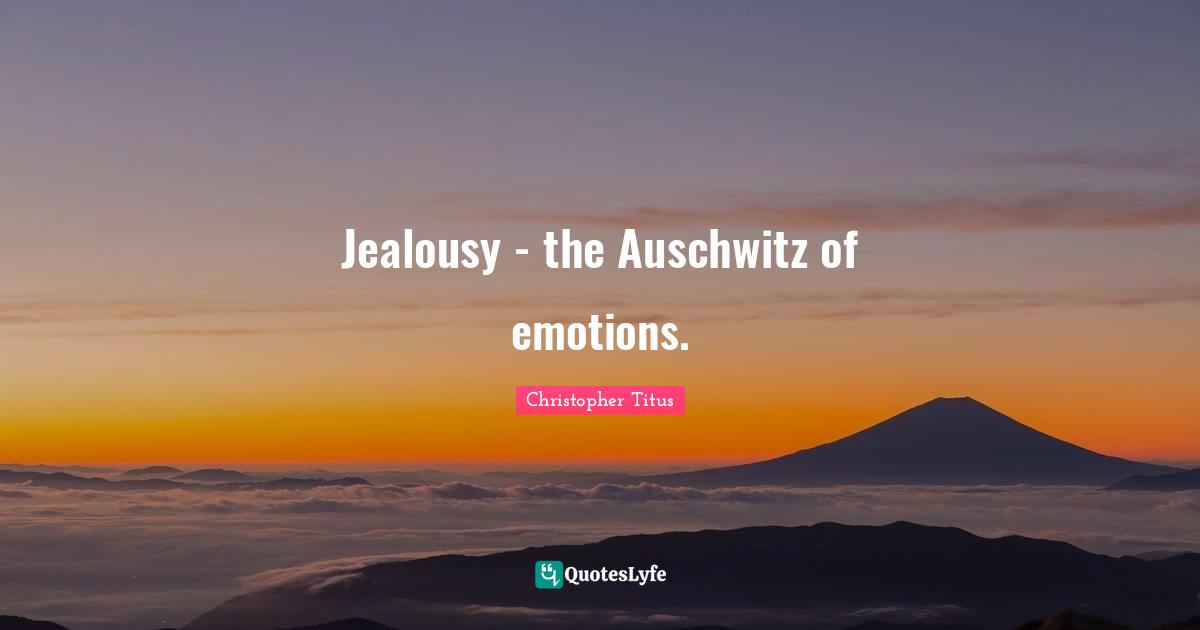 Christopher Titus Quotes: "Jealousy - the Auschwitz of emotions."