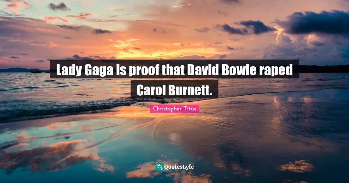 Christopher Titus Quotes: "Lady Gaga is proof that David Bowie raped Carol Burnett."