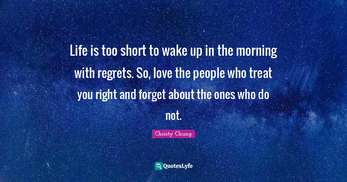 Good Morning Quotes: "Life is too short to wake up in the morning with regrets. So, love the people who treat you right and forget about the ones who do not."
