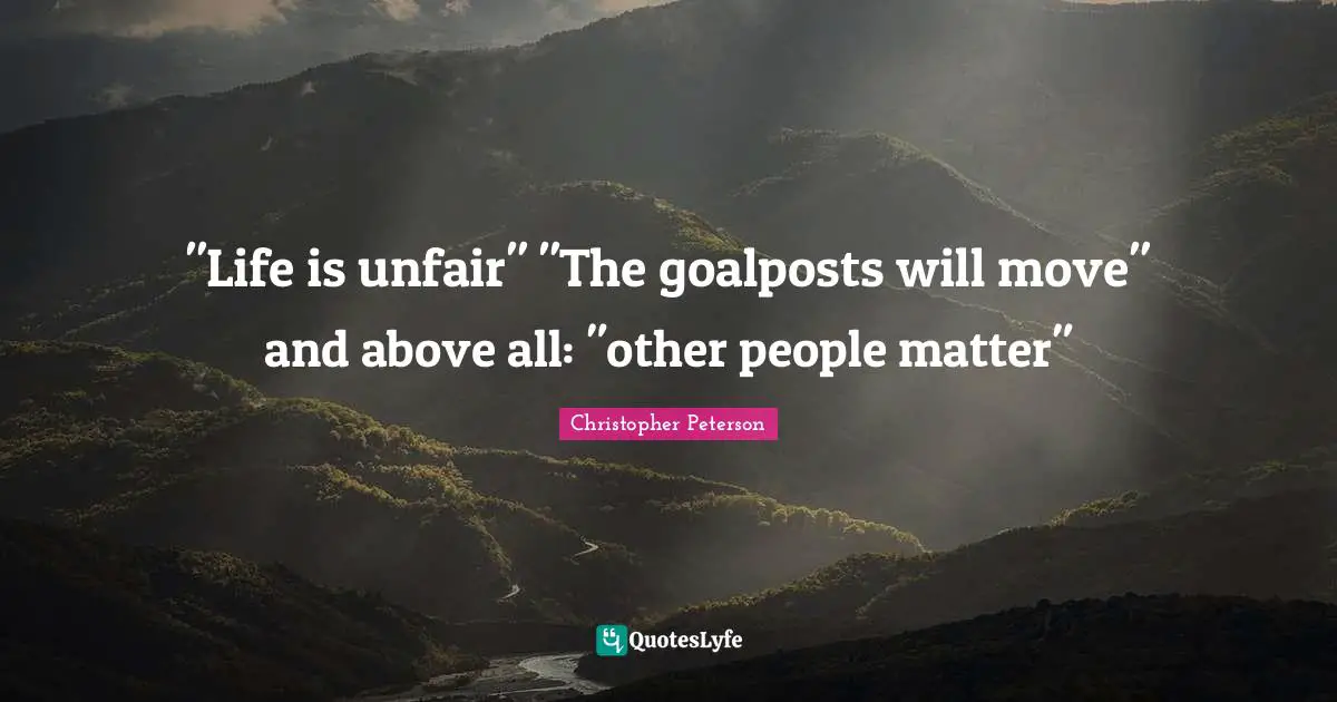 "Life is unfair" "The goalposts will move" and above all: "other people matter"