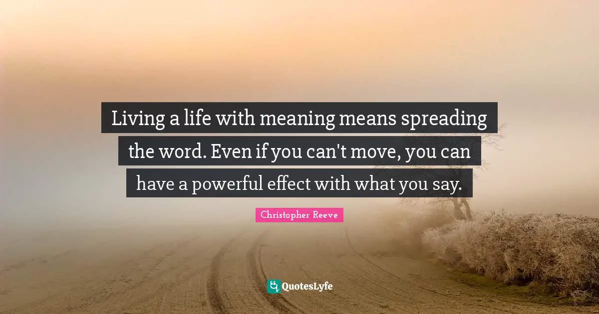 Living a life with meaning means spreading the word. Even if you can't move, you can have a powerful effect with what you say.