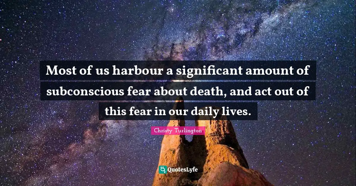 Christy Turlington Quotes: "Most of us harbour a significant amount of subconscious fear about death, and act out of this fear in our daily lives."