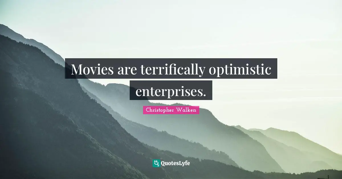 Movies are terrifically optimistic enterprises.