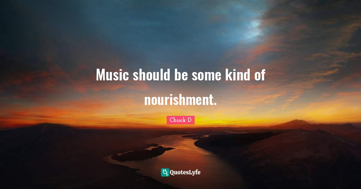 Music should be some kind of nourishment.