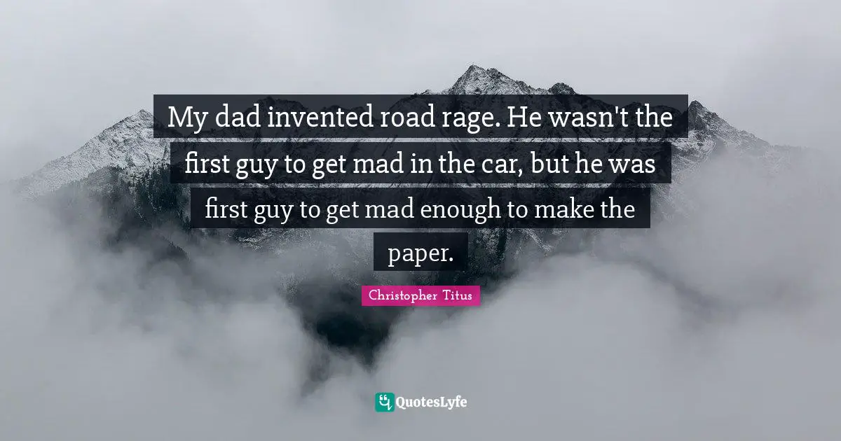 Christopher Titus Quotes: "My dad invented road rage. He wasn't the first guy to get mad in the car, but he was first guy to get mad enough to make the paper."