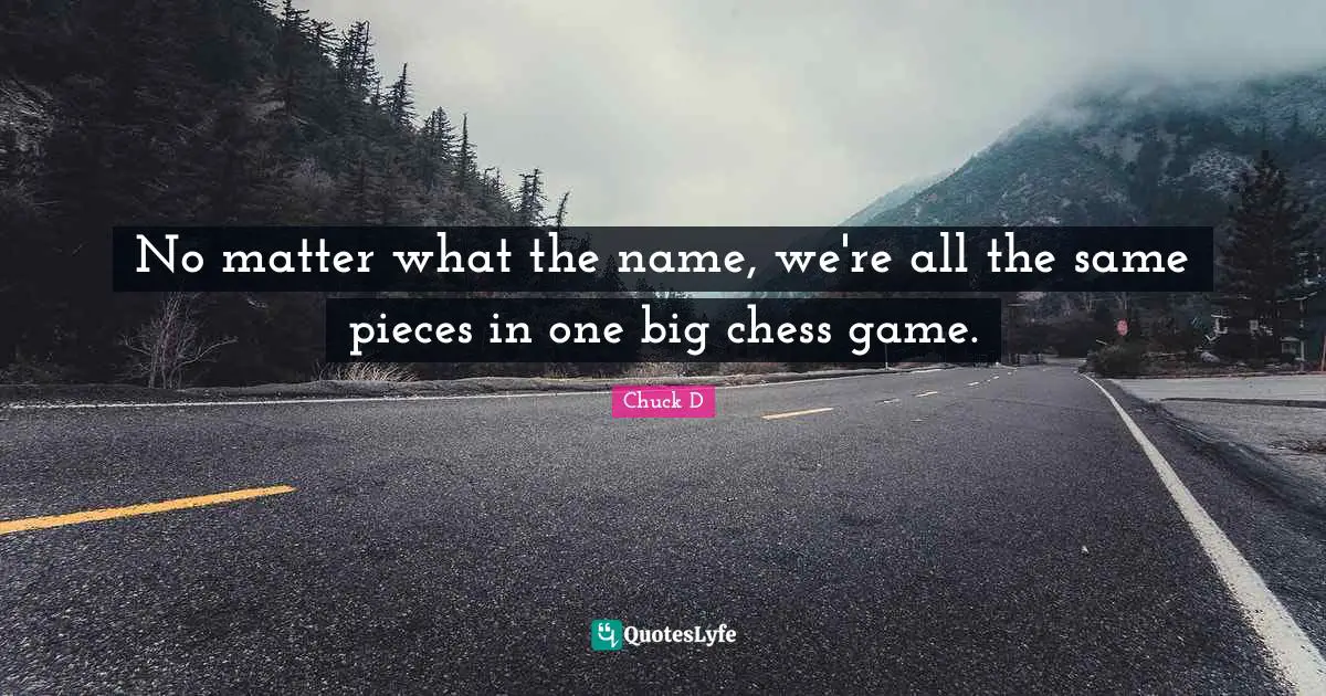 Chess Game Quotes: "No matter what the name, we're all the same pieces in one big chess game."