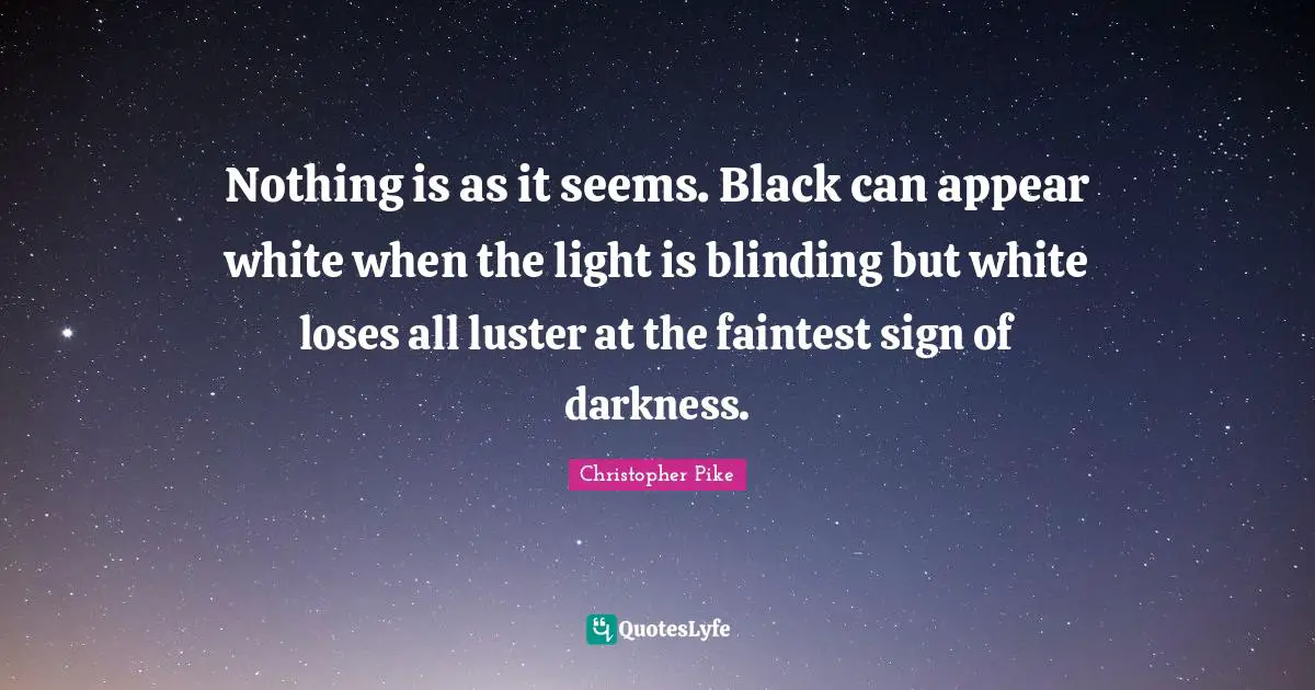 Luster Quotes: "Nothing is as it seems. Black can appear white when the light is blinding but white loses all luster at the faintest sign of darkness."