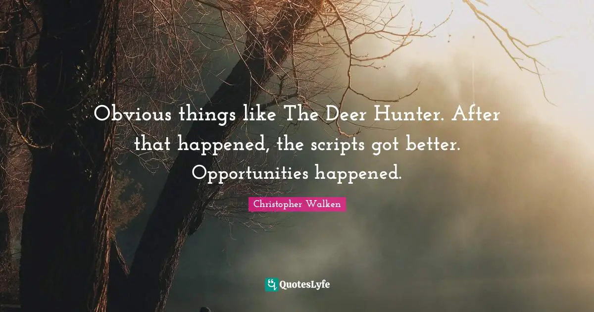 Obvious things like The Deer Hunter. After that happened, the scripts got better. Opportunities happened.