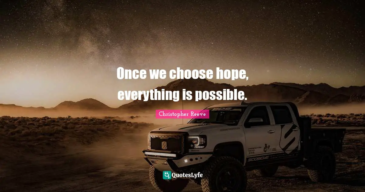 Once we choose hope, everything is possible.