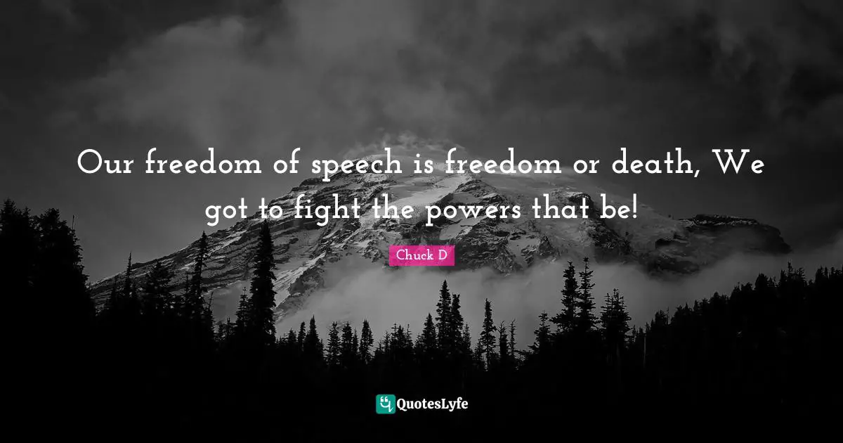 Our freedom of speech is freedom or death, We got to fight the powers that be!