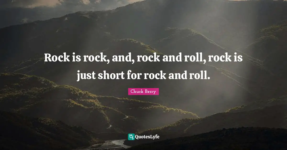 Rock is rock, and, rock and roll, rock is just short for rock and roll.