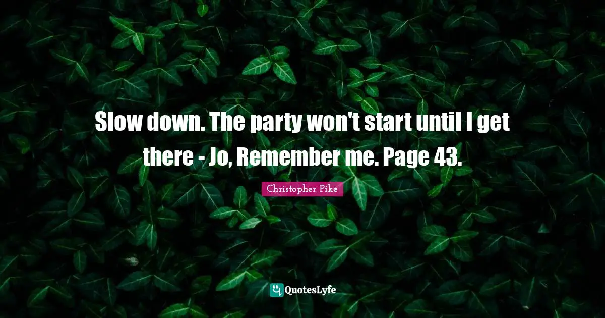 Slow down. The party won't start until I get there - Jo, Remember me. Page 43.
