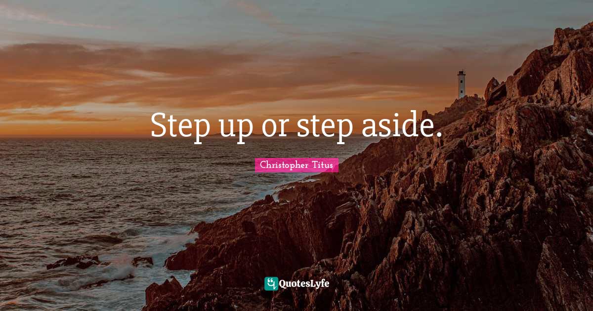Step up or step aside.... Quote by Christopher Titus QuotesLyfe