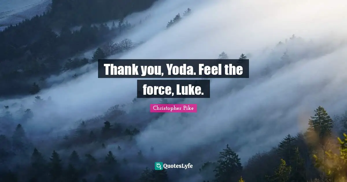 Thank you, Yoda. Feel the force, Luke.
