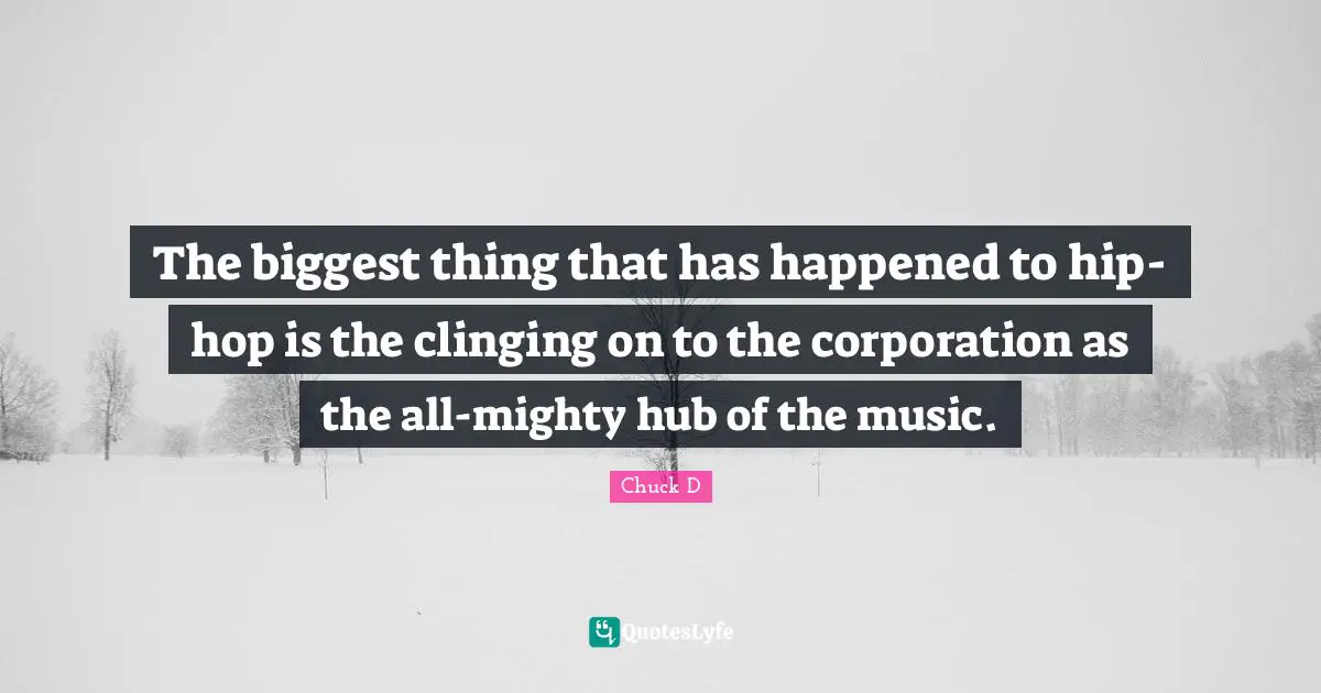 The biggest thing that has happened to hip-hop is the clinging on to the corporation as the all-mighty hub of the music.