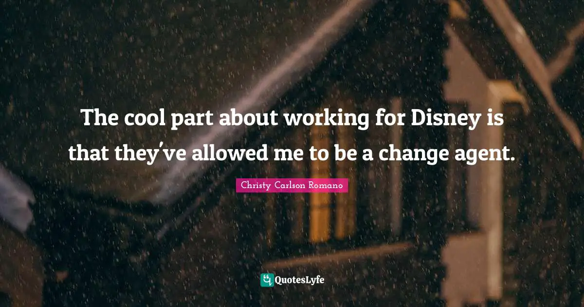 Change Agent Quotes: "The cool part about working for Disney is that they've allowed me to be a change agent."