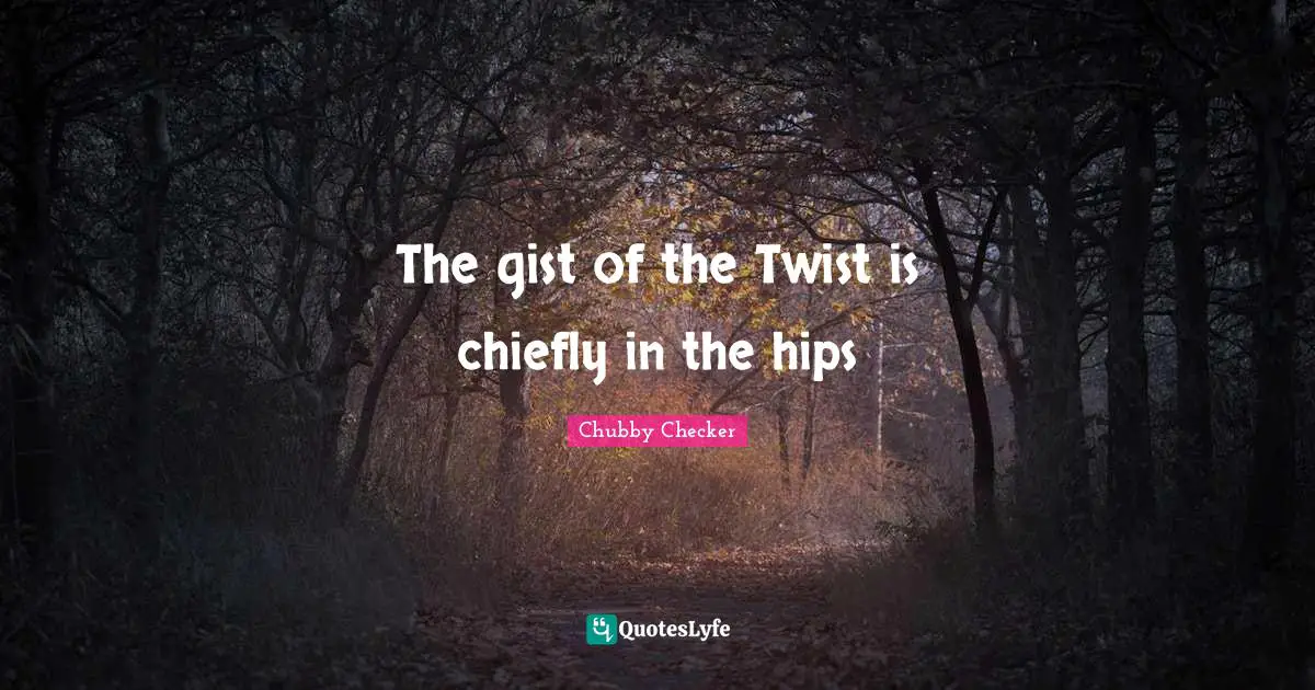 The gist of the Twist is chiefly in the hips