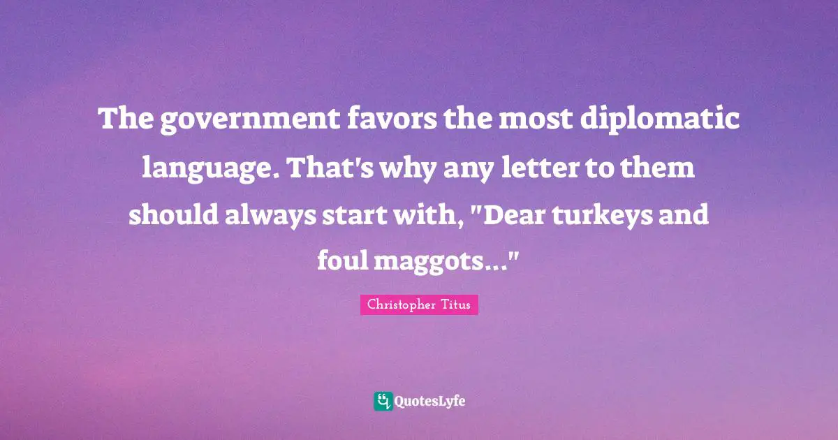 The government favors the most diplomatic language. That's why any letter to them should always start with, "Dear turkeys and foul maggots..."