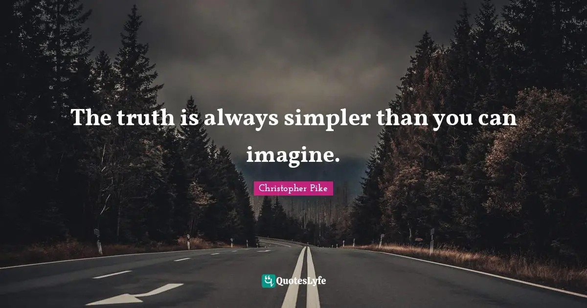 The truth is always simpler than you can imagine.