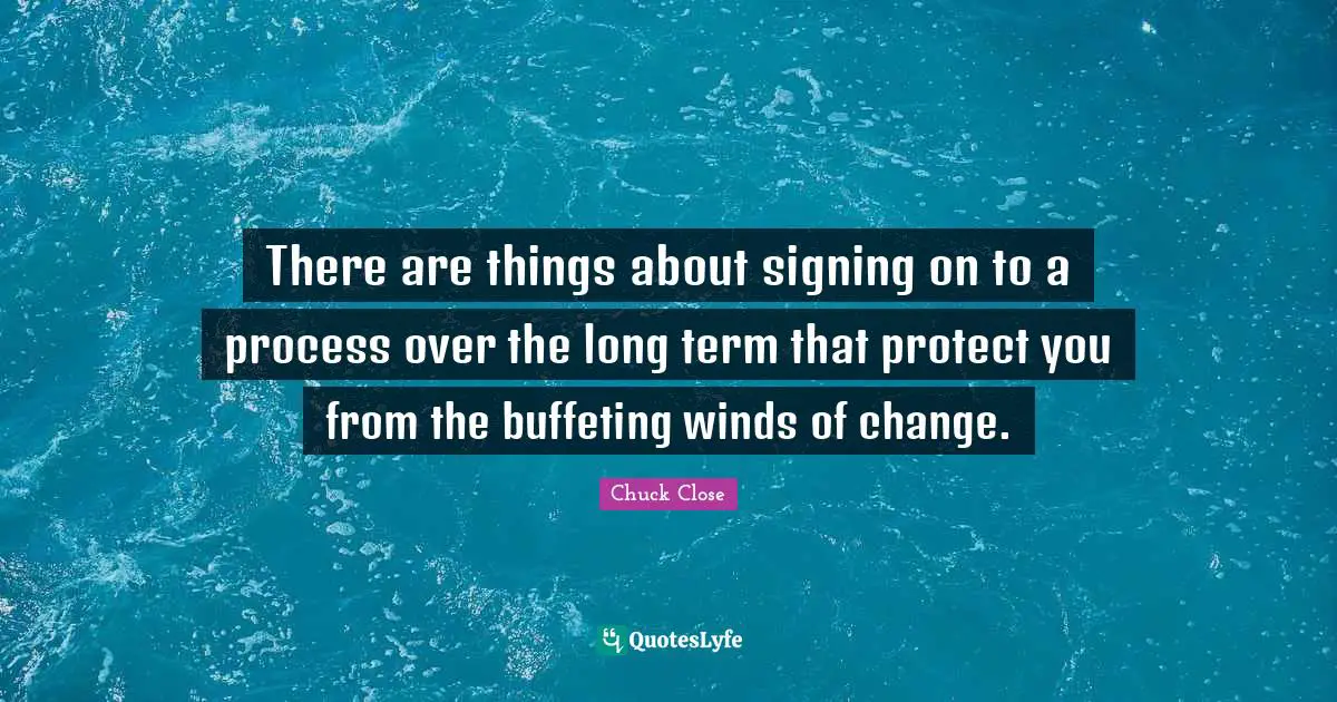 There are things about signing on to a process over the long term that protect you from the buffeting winds of change.