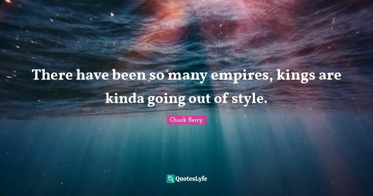 Empires Quotes: "There have been so many empires, kings are kinda going out of style."