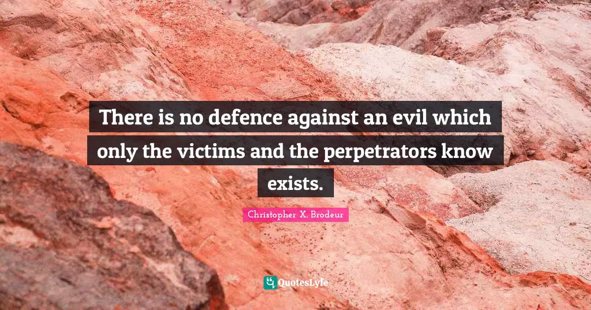 There is no defence against an evil which only the victims and the perpetrators know exists.