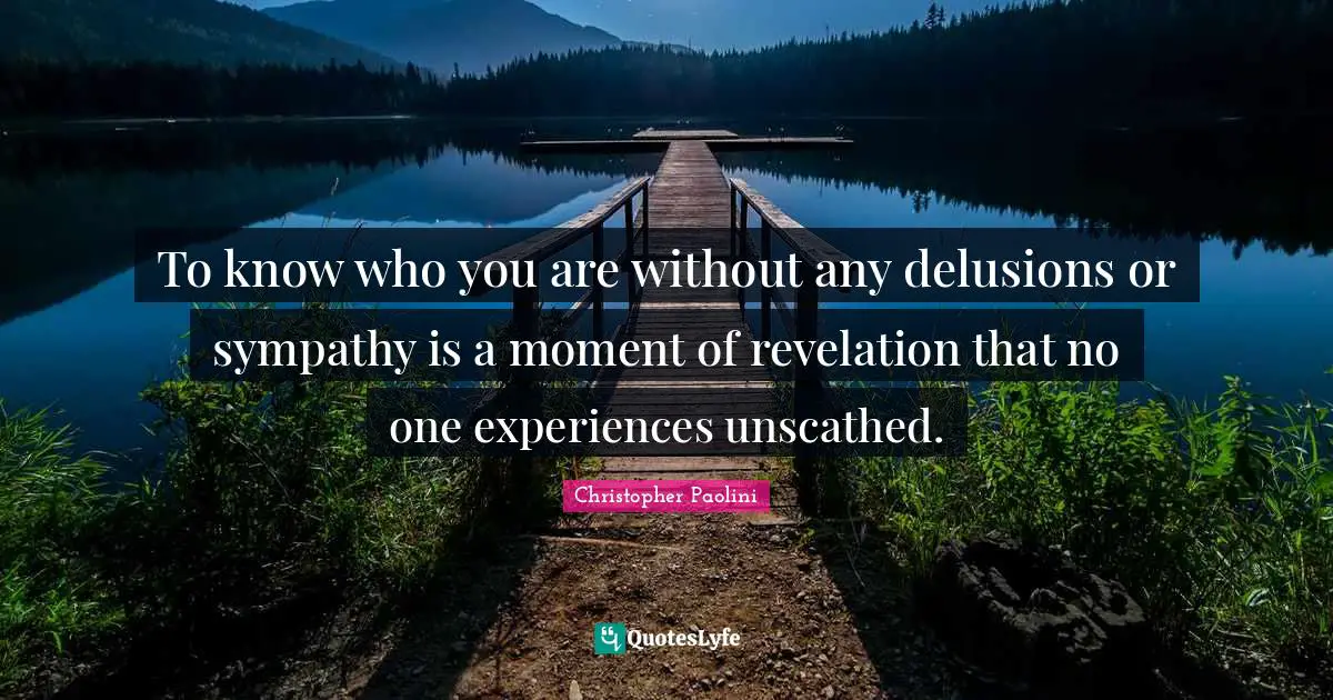 To know who you are without any delusions or sympathy is a moment of revelation that no one experiences unscathed.