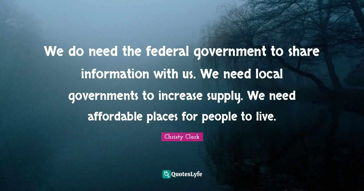 We do need the federal government to share information with us. We need local governments to increase supply. We need affordable places for people to live.