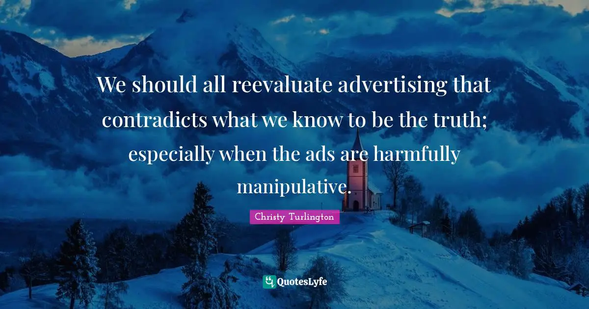 Christy Turlington Quotes: "We should all reevaluate advertising that contradicts what we know to be the truth; especially when the ads are harmfully manipulative."