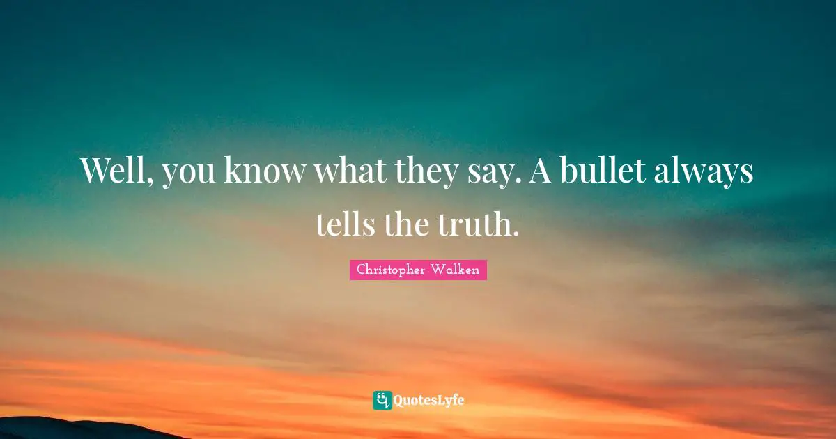 Christopher Walken Quotes: "Well, you know what they say. A bullet always tells the truth."