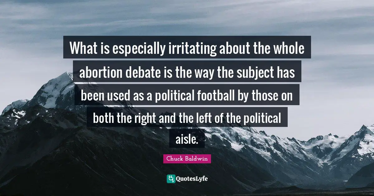 What is especially irritating about the whole abortion debate is the way the subject has been used as a political football by those on both the right and the left of the political aisle.