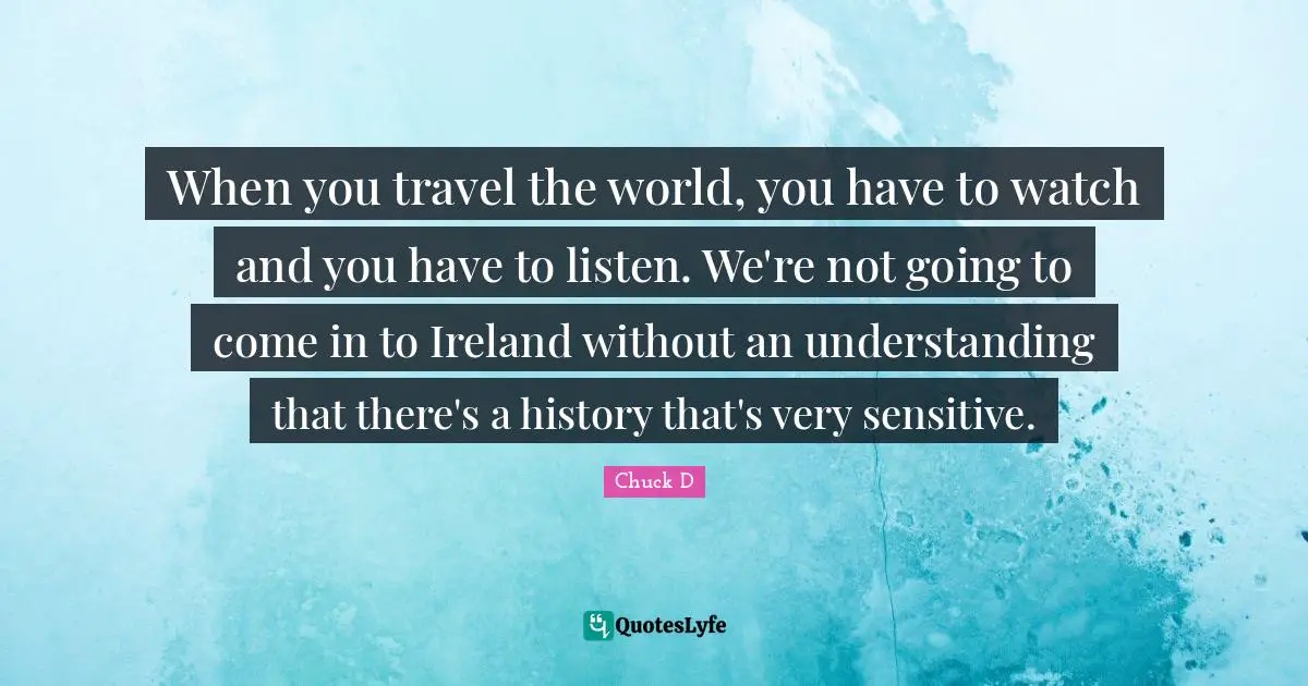 When you travel the world, you have to watch and you have to listen. We're not going to come in to Ireland without an understanding that there's a history that's very sensitive.