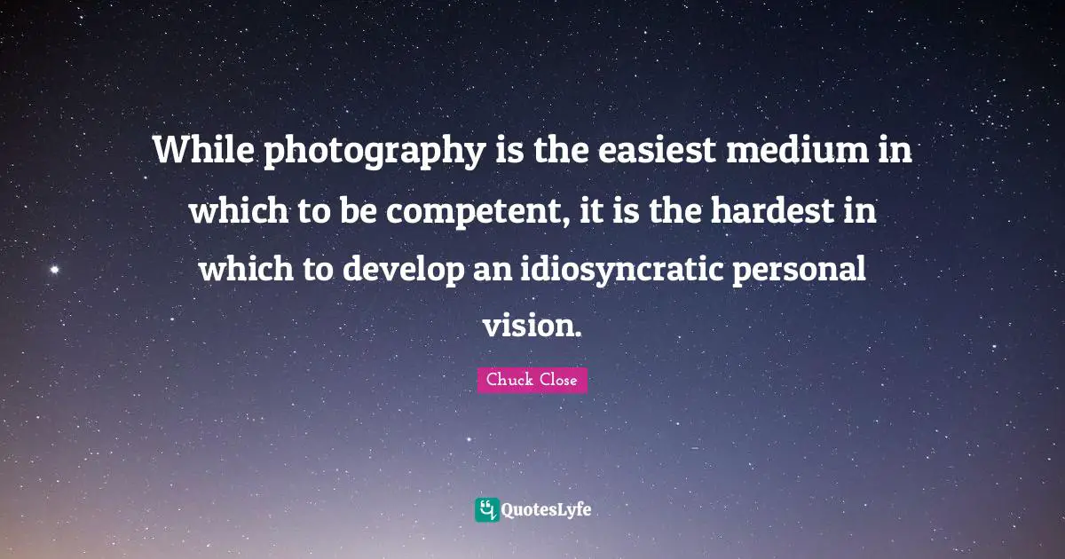 Competent Quotes: "While photography is the easiest medium in which to be competent, it is the hardest in which to develop an idiosyncratic personal vision."