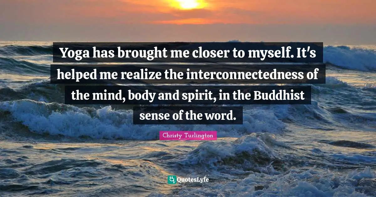 Christy Turlington Quotes: "Yoga has brought me closer to myself. It's helped me realize the interconnectedness of the mind, body and spirit, in the Buddhist sense of the word."