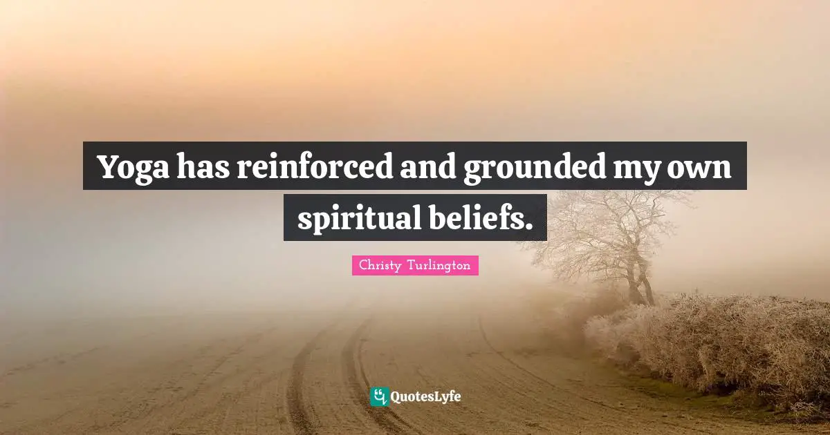 Christy Turlington Quotes: "Yoga has reinforced and grounded my own spiritual beliefs."