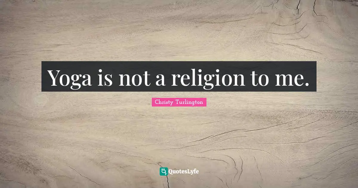 Christy Turlington Quotes: "Yoga is not a religion to me."
