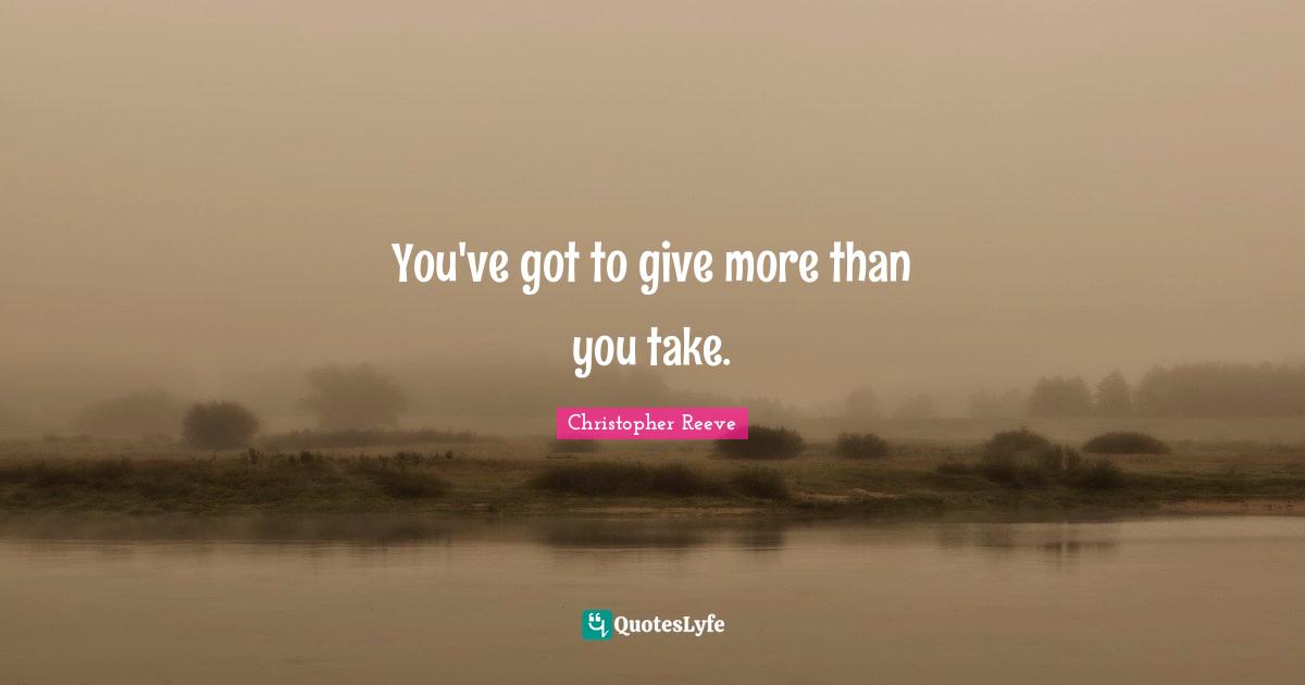 More Than Quotes: "You've got to give more than you take."