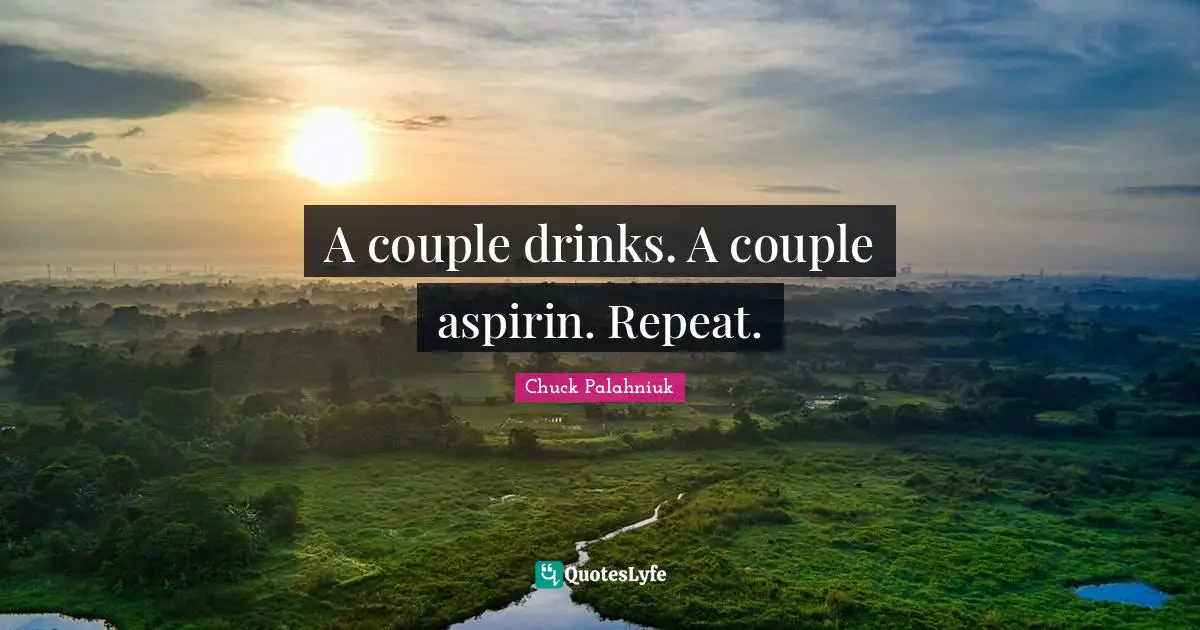 A couple drinks. A couple aspirin. Repeat.