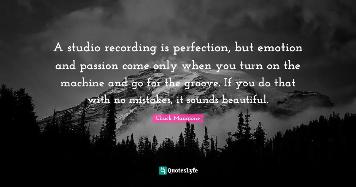 A studio recording is perfection, but emotion and passion come only when you turn on the machine and go for the groove. If you do that with no mistakes, it sounds beautiful.