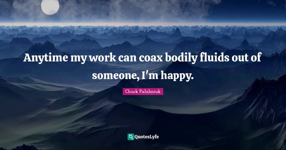 Anytime my work can coax bodily fluids out of someone, I'm happy.